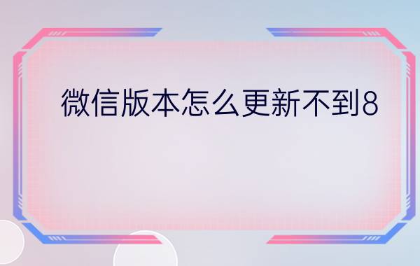 微信版本怎么更新不到8.0 oppo微信更新不了新版本怎么办？